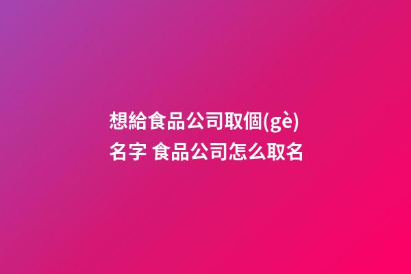 想給食品公司取個(gè)名字 食品公司怎么取名